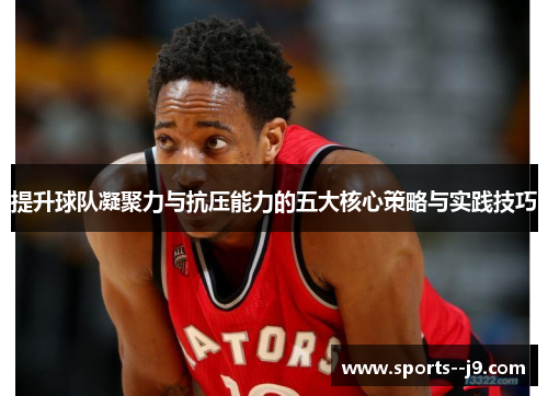 提升球队凝聚力与抗压能力的五大核心策略与实践技巧 提升球队凝聚力与抗压能力的五大核心策略与实践技巧