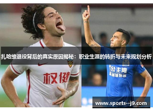 扎哈维退役背后的真实原因揭秘:职业生涯的转折与未来规划分析 扎哈维退役背后的真实原因揭秘:职业生涯的转折与未来规划分析