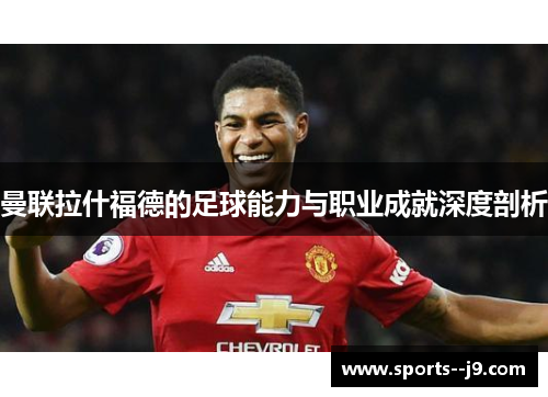 曼联拉什福德的足球能力与职业成就深度剖析 曼联拉什福德的足球能力与职业成就深度剖析