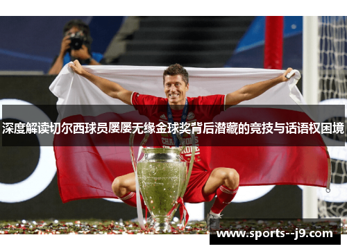 深度解读切尔西球员屡屡无缘金球奖背后潜藏的竞技与话语权困境 深度解读切尔西球员屡屡无缘金球奖背后潜藏的竞技与话语权困境