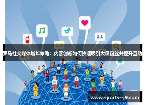 罗马社交媒体增长策略:内容创新如何快速吸引大量粉丝并提升互动 罗马社交媒体增长策略:内容创新如何快速吸引大量粉丝并提升互动