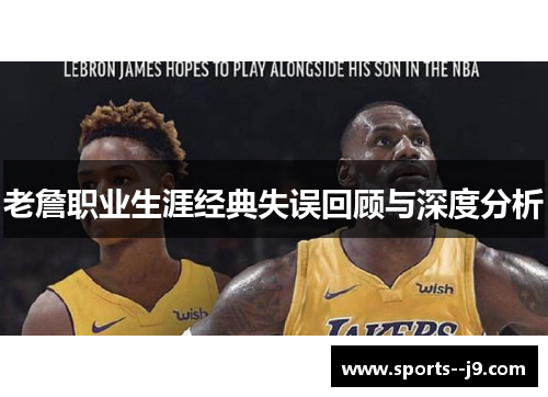 老詹职业生涯经典失误回顾与深度分析 老詹职业生涯经典失误回顾与深度分析