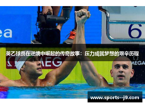 英乙球员在逆境中崛起的传奇故事:压力成就梦想的艰辛历程 英乙球员在逆境中崛起的传奇故事:压力成就梦想的艰辛历程