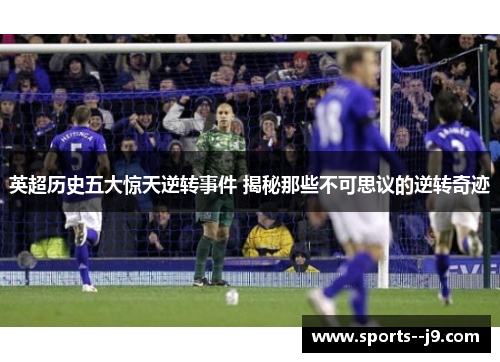 英超历史五大惊天逆转事件 揭秘那些不可思议的逆转奇迹 英超历史五大惊天逆转事件 揭秘那些不可思议的逆转奇迹