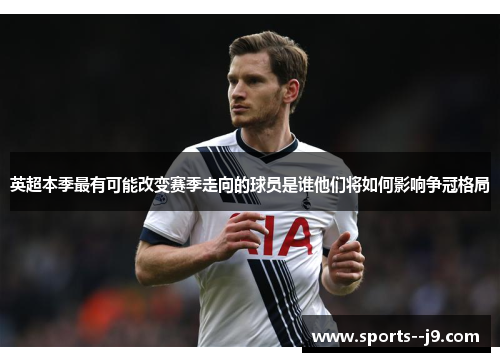 英超本季最有可能改变赛季走向的球员是谁他们将如何影响争冠格局 英超本季最有可能改变赛季走向的球员是谁他们将如何影响争冠格局