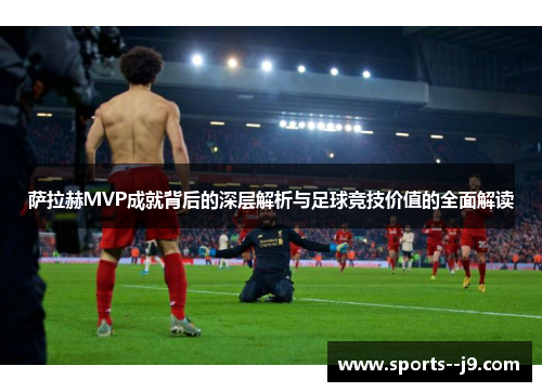 萨拉赫MVP成就背后的深层解析与足球竞技价值的全面解读