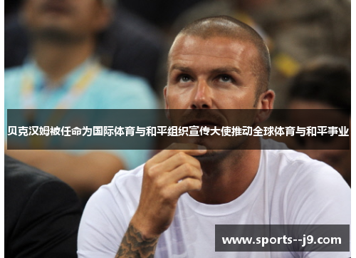 贝克汉姆被任命为国际体育与和平组织宣传大使推动全球体育与和平事业 贝克汉姆被任命为国际体育与和平组织宣传大使推动全球体育与和平事业
