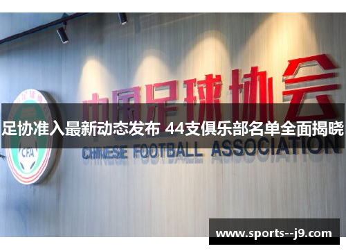 足协准入最新动态发布 44支俱乐部名单全面揭晓