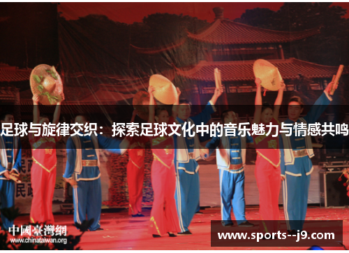 足球与旋律交织：探索足球文化中的音乐魅力与情感共鸣