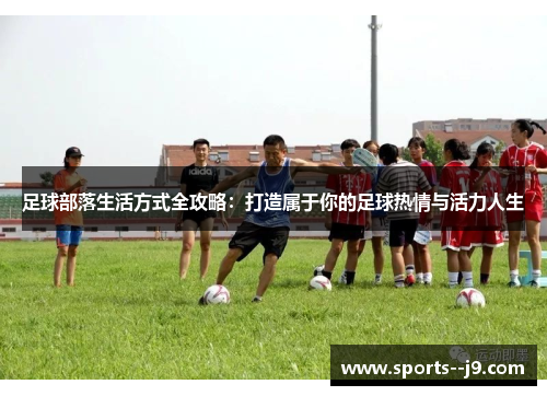 足球部落生活方式全攻略：打造属于你的足球热情与活力人生