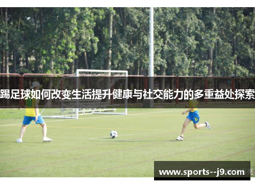 踢足球如何改变生活提升健康与社交能力的多重益处探索