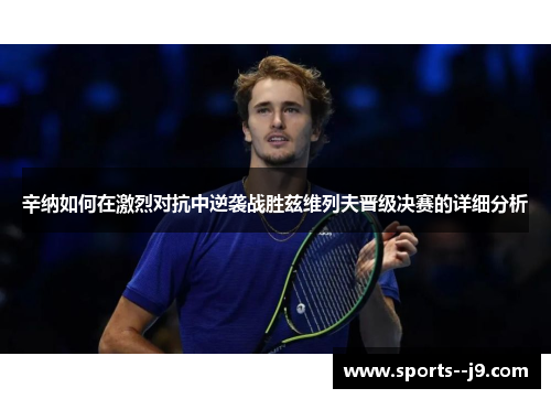 辛纳如何在激烈对抗中逆袭战胜兹维列夫晋级决赛的详细分析