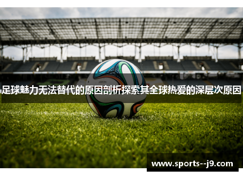 足球魅力无法替代的原因剖析探索其全球热爱的深层次原因