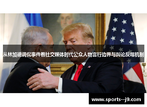 从林加德调侃事件看社交媒体时代公众人物言行边界与舆论反噬机制 从林加德调侃事件看社交媒体时代公众人物言行边界与舆论反噬机制