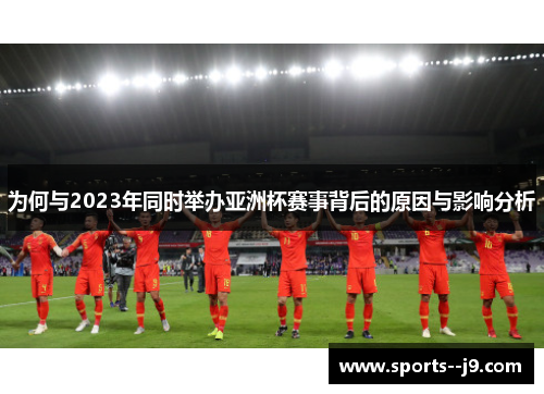 为何与2023年同时举办亚洲杯赛事背后的原因与影响分析 为何与2023年同时举办亚洲杯赛事背后的原因与影响分析