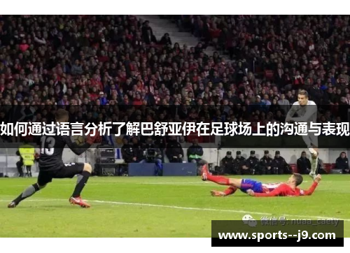 如何通过语言分析了解巴舒亚伊在足球场上的沟通与表现