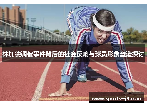 林加德调侃事件背后的社会反响与球员形象塑造探讨