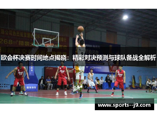 欧会杯决赛时间地点揭晓：精彩对决预测与球队备战全解析