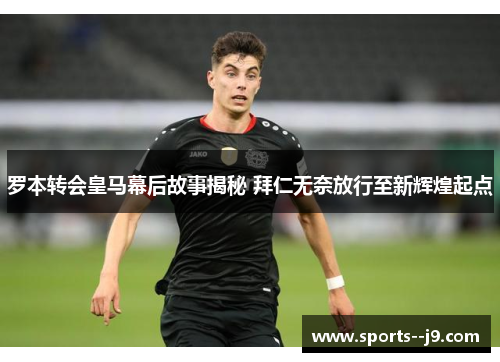 罗本转会皇马幕后故事揭秘 拜仁无奈放行至新辉煌起点