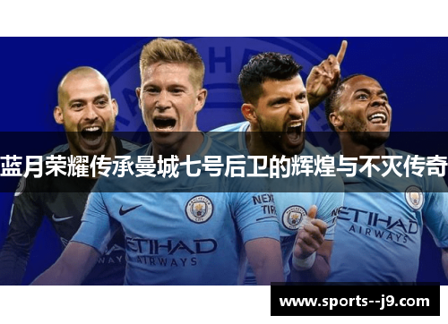 蓝月荣耀传承曼城七号后卫的辉煌与不灭传奇 蓝月荣耀传承曼城七号后卫的辉煌与不灭传奇