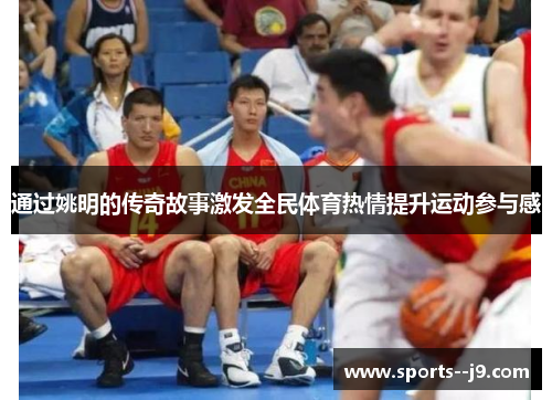 通过姚明的传奇故事激发全民体育热情提升运动参与感