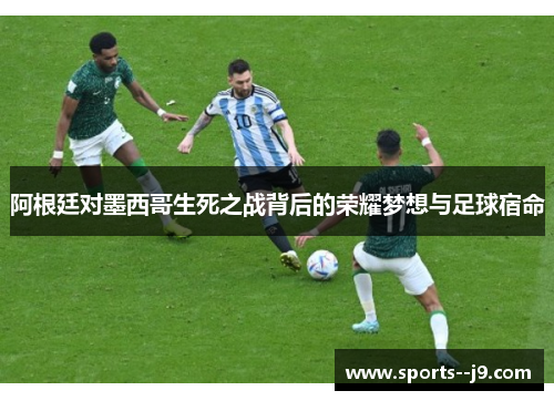 阿根廷对墨西哥生死之战背后的荣耀梦想与足球宿命