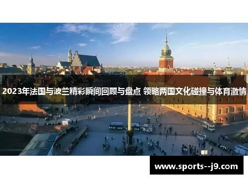 2023年法国与波兰精彩瞬间回顾与盘点 领略两国文化碰撞与体育激情 2023年法国与波兰精彩瞬间回顾与盘点 领略两国文化碰撞与体育激情