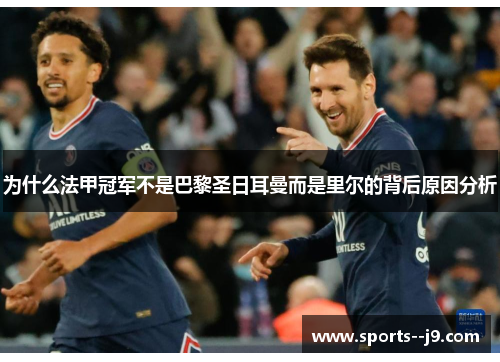 为什么法甲冠军不是巴黎圣日耳曼而是里尔的背后原因分析 为什么法甲冠军不是巴黎圣日耳曼而是里尔的背后原因分析