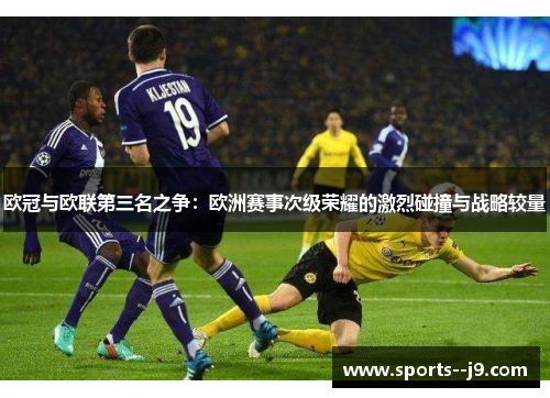 欧冠与欧联第三名之争:欧洲赛事次级荣耀的激烈碰撞与战略较量 欧冠与欧联第三名之争:欧洲赛事次级荣耀的激烈碰撞与战略较量