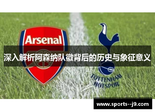 深入解析阿森纳队徽背后的历史与象征意义 深入解析阿森纳队徽背后的历史与象征意义