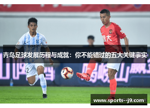 青岛足球发展历程与成就:你不能错过的五大关键事实 青岛足球发展历程与成就:你不能错过的五大关键事实