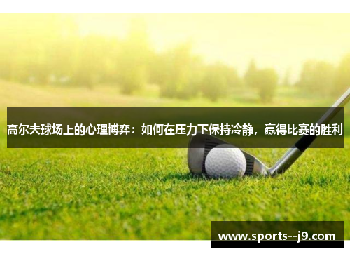 高尔夫球场上的心理博弈：如何在压力下保持冷静，赢得比赛的胜利