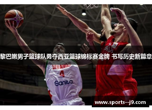 黎巴嫩男子篮球队勇夺西亚篮球锦标赛金牌 书写历史新篇章