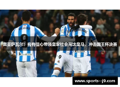 奥亚萨瓦尔：我有信心带领皇家社会淘汰皇马，冲击国王杯决赛