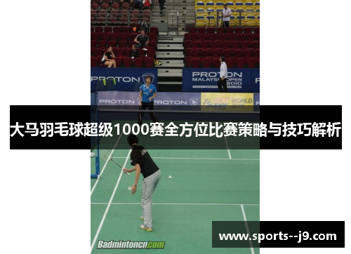 大马羽毛球超级1000赛全方位比赛策略与技巧解析
