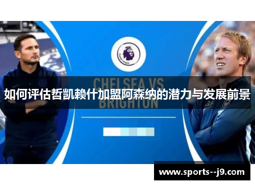 如何评估哲凯赖什加盟阿森纳的潜力与发展前景