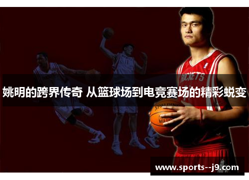 姚明的跨界传奇 从篮球场到电竞赛场的精彩蜕变 姚明的跨界传奇 从篮球场到电竞赛场的精彩蜕变