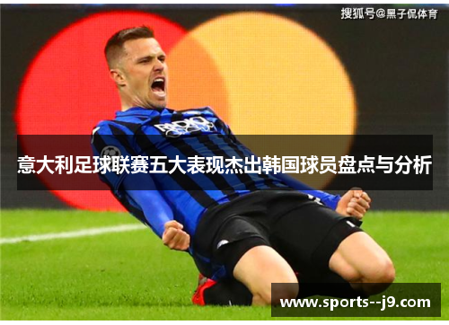 意大利足球联赛五大表现杰出韩国球员盘点与分析