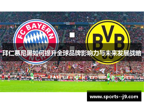 拜仁慕尼黑如何提升全球品牌影响力与未来发展战略