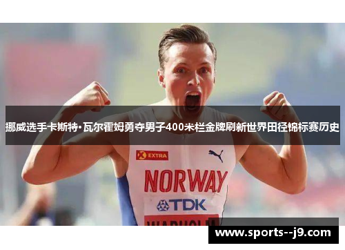 挪威选手卡斯特·瓦尔霍姆勇夺男子400米栏金牌刷新世界田径锦标赛历史