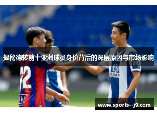揭秘德转前十亚洲球员身价背后的深层原因与市场影响