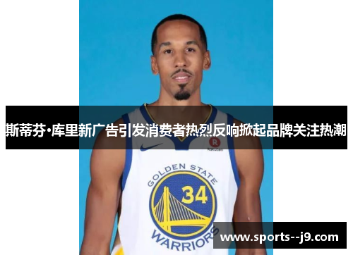 斯蒂芬·库里新广告引发消费者热烈反响掀起品牌关注热潮 斯蒂芬·库里新广告引发消费者热烈反响掀起品牌关注热潮