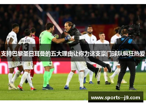 支持巴黎圣日耳曼的五大理由让你为这支豪门球队疯狂热爱