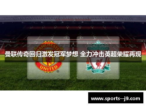 曼联传奇回归激发冠军梦想 全力冲击英超荣耀再现