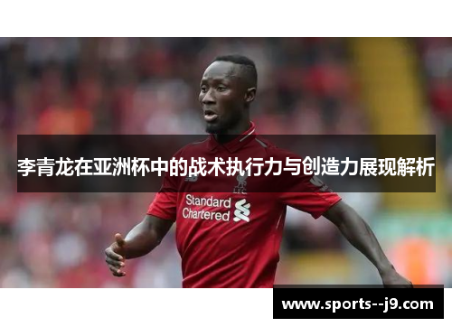 李青龙在亚洲杯中的战术执行力与创造力展现解析 李青龙在亚洲杯中的战术执行力与创造力展现解析