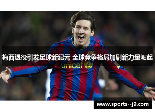 梅西退役引发足球新纪元 全球竞争格局加剧新力量崛起 梅西退役引发足球新纪元 全球竞争格局加剧新力量崛起