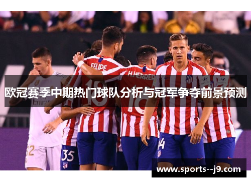 欧冠赛季中期热门球队分析与冠军争夺前景预测 欧冠赛季中期热门球队分析与冠军争夺前景预测