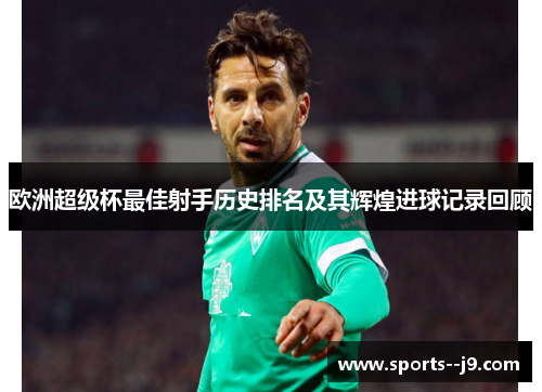 欧洲超级杯最佳射手历史排名及其辉煌进球记录回顾