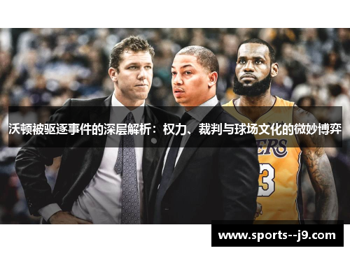 沃顿被驱逐事件的深层解析：权力、裁判与球场文化的微妙博弈