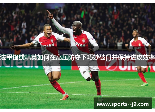 法甲锋线精英如何在高压防守下巧妙破门并保持进攻效率